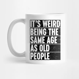 It's Weird Being The Same Age As Old People Mug